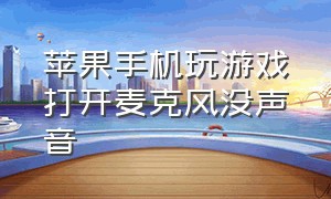 苹果手机玩游戏打开麦克风没声音