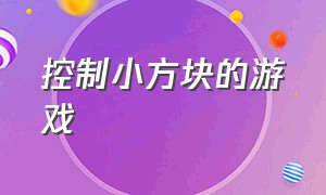 控制小方块的游戏（控制小方块的游戏有哪些）