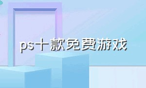 ps十款免费游戏（ps本月免费游戏）