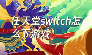 任天堂switch怎么下游戏（任天堂switch游戏排行）