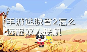 手游逃脱者2怎么远程双人联机