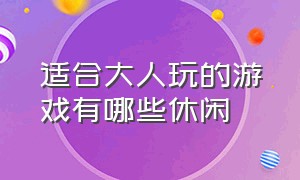 适合大人玩的游戏有哪些休闲