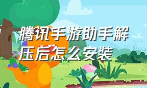 腾讯手游助手解压后怎么安装