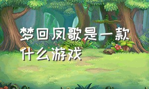 梦回凤歌是一款什么游戏（梦回凤歌游戏怎么关闭背景声音）