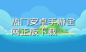 热门安卓手游全网正版下载