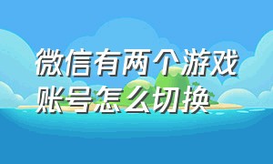 微信有两个游戏账号怎么切换