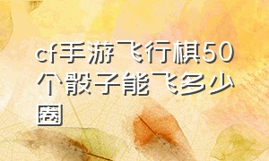 cf手游飞行棋50个骰子能飞多少圈