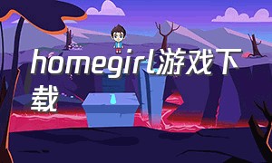 homegirl游戏下载（strangegirl游戏下载）
