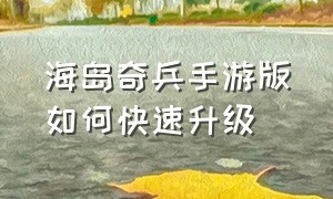 海岛奇兵手游版如何快速升级