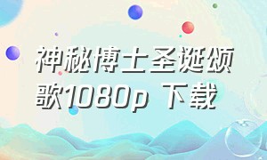 神秘博士圣诞颂歌1080p 下载（神秘博士1-13季全）