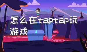 怎么在taptap玩游戏（电脑上怎么玩taptap游戏）