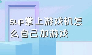 sup掌上游戏机怎么自己加游戏