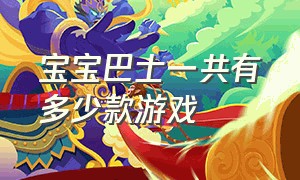 宝宝巴士一共有多少款游戏（宝宝巴士识字免费版）