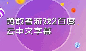 勇敢者游戏2百度云中文字幕