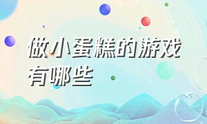 做小蛋糕的游戏有哪些