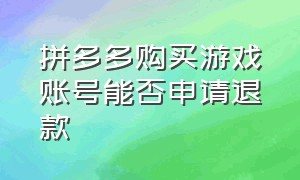 拼多多购买游戏账号能否申请退款