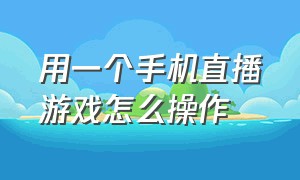 用一个手机直播游戏怎么操作