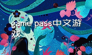game pass中文游戏（gamepass最新游戏列表）