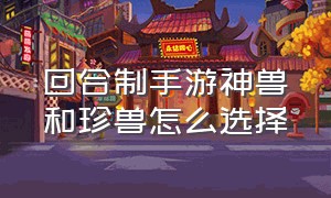 回合制手游神兽和珍兽怎么选择