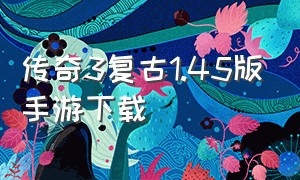 传奇3复古1.45版手游下载（传奇3高爆版手游下载2024）