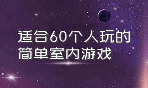 适合60个人玩的简单室内游戏