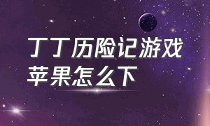 丁丁历险记游戏苹果怎么下