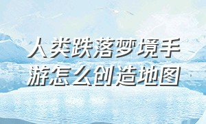 人类跌落梦境手游怎么创造地图