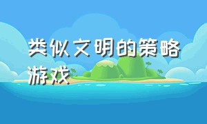 类似文明的策略游戏（和文明类似的即时战略游戏）