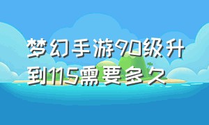 梦幻手游90级升到115需要多久