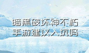 暗黑破坏神不朽手游建议入坑吗