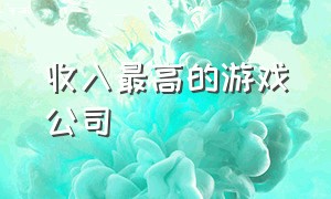 收入最高的游戏公司