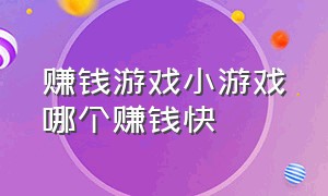 赚钱游戏小游戏哪个赚钱快