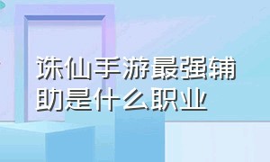 诛仙手游最强辅助是什么职业