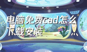 电脑免费cad怎么下载安装