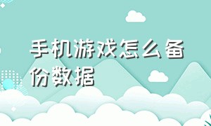 手机游戏怎么备份数据