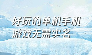 好玩的单机手机游戏无需实名（好玩的手机版无需联网单机游戏）