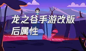 龙之谷手游改版后属性（龙之谷手游改版后属性还在吗）