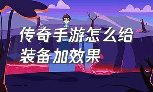 传奇手游怎么给装备加效果