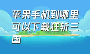 苹果手机到哪里可以下载狂斩三国