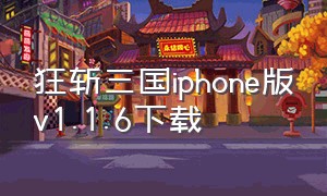 狂斩三国iphone版v1.1.6下载（狂斩三国苹果版怎么下不了）