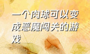 一个肉球可以变成恶魔闯关的游戏