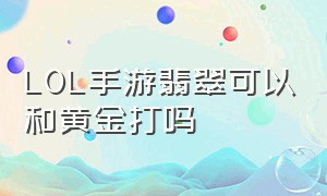 lol手游翡翠可以和黄金打吗