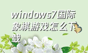 windows7国际象棋游戏怎么下载