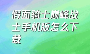 假面骑士巅峰战士手机版怎么下载