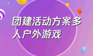 团建活动方案多人户外游戏