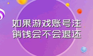 如果游戏账号注销钱会不会退还