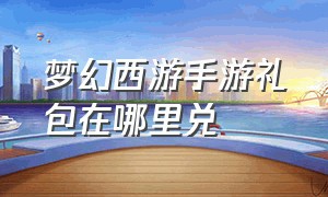 梦幻西游手游礼包在哪里兑