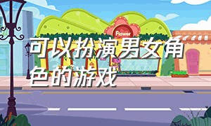 可以扮演男女角色的游戏（可以扮演男女角色的游戏手游）