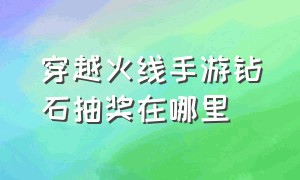 穿越火线手游钻石抽奖在哪里（穿越火线手游抽奖入口最新）