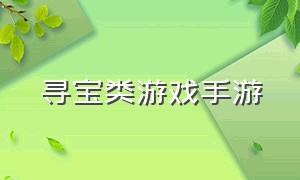 寻宝类游戏手游（探险寻宝类手游有哪些游戏）